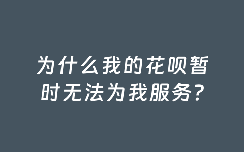 为什么我的花呗暂时无法为我服务?