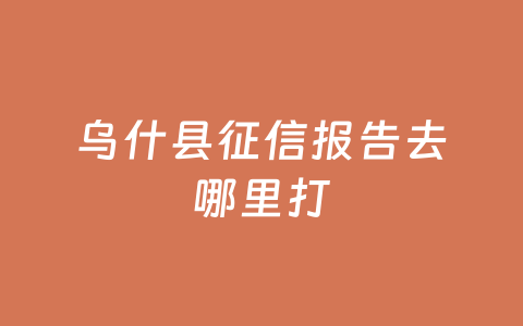 乌什县征信报告去哪里打
