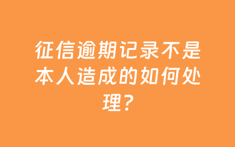 征信逾期记录不是本人造成的如何处理？