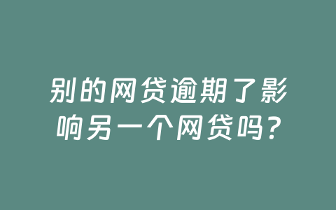 别的网贷逾期了影响另一个网贷吗?