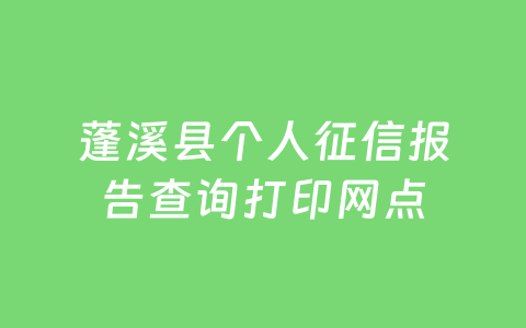 蓬溪县个人征信报告查询打印网点