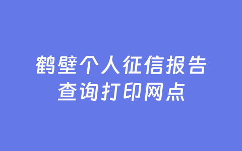 鹤壁个人征信报告查询打印网点