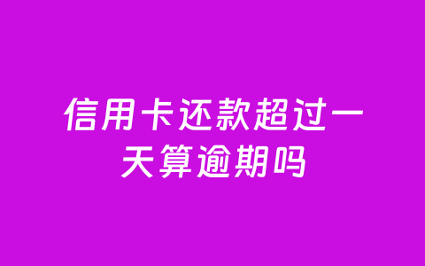 信用卡还款超过一天算逾期吗