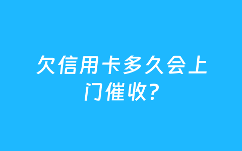 欠信用卡多久会上门催收？