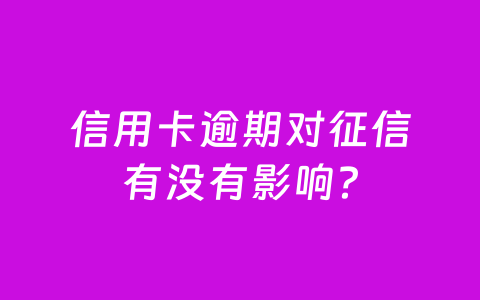信用卡逾期对征信有没有影响？
