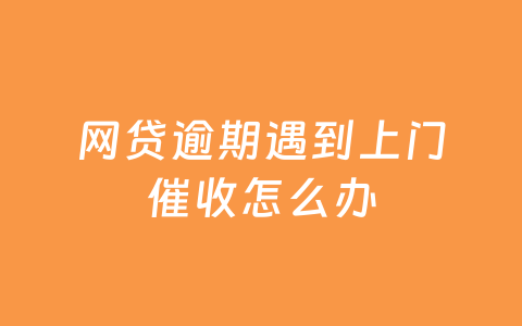 网贷逾期遇到上门催收怎么办
