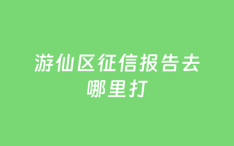 游仙区征信报告去哪里打