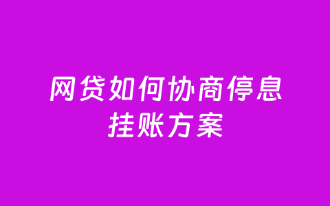 网贷如何协商停息挂账方案