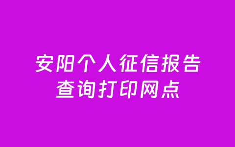 安阳个人征信报告查询打印网点