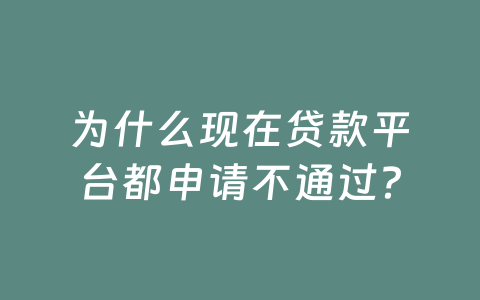 为什么现在贷款平台都申请不通过?