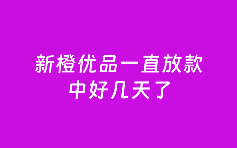 新橙优品一直放款中好几天了