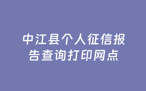 中江县个人征信报告查询打印网点