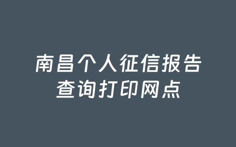 南昌个人征信报告查询打印网点