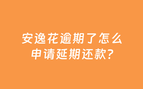 安逸花逾期了怎么申请延期还款？