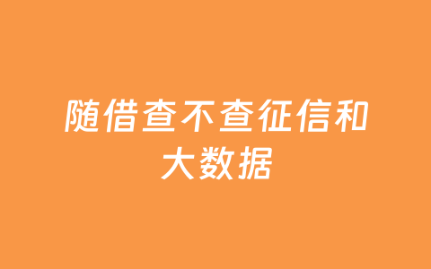 随借查不查征信和大数据
