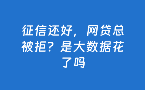 征信还好,网贷总被拒?是大数据花了吗
