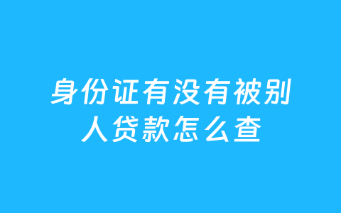 身份证有没有被别人贷款怎么查