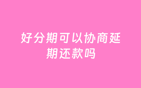 好分期可以协商延期还款吗