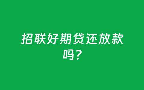 招联好期贷还放款吗？