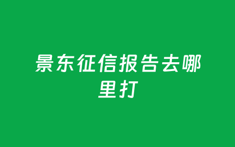 景东征信报告去哪里打