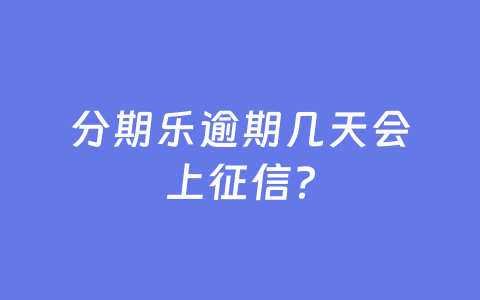 分期乐逾期几天会上征信?