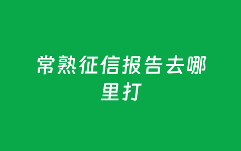 常熟征信报告去哪里打