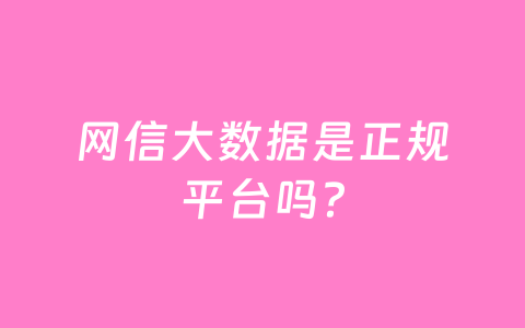 网信大数据是正规平台吗？