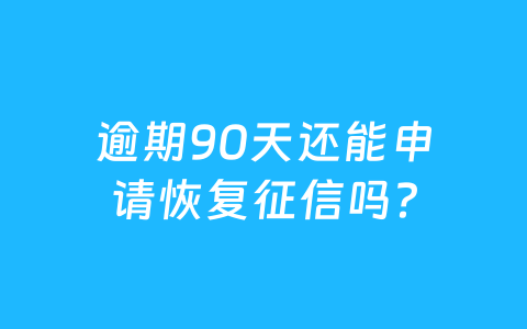 逾期90天还能申请恢复征信吗？