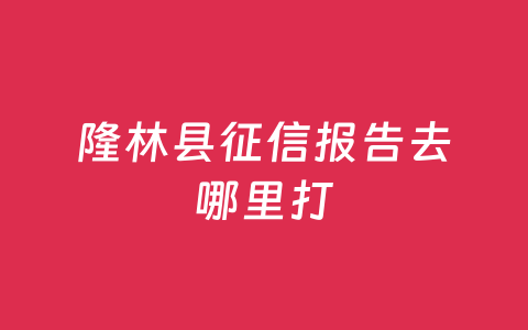 隆林县征信报告去哪里打