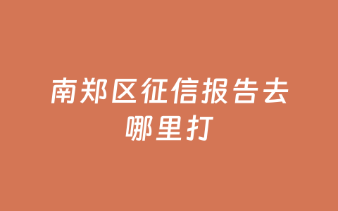 南郑区征信报告去哪里打