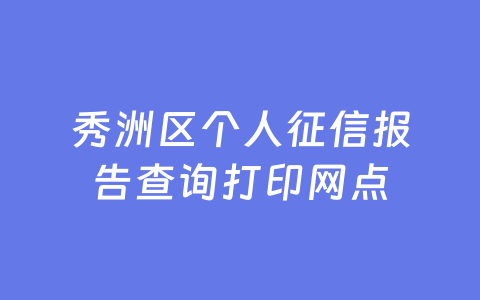 秀洲区个人征信报告查询打印网点