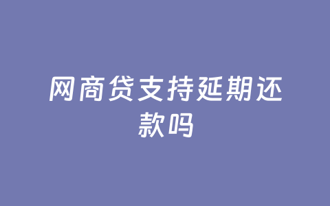 网商贷支持延期还款吗