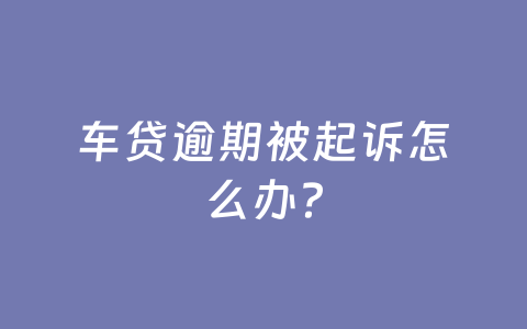 车贷逾期被起诉怎么办？