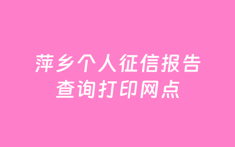 萍乡个人征信报告查询打印网点