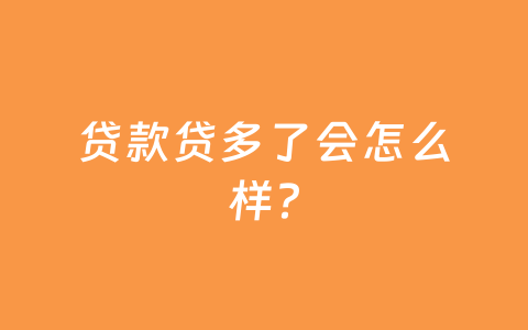 贷款贷多了会怎么样？
