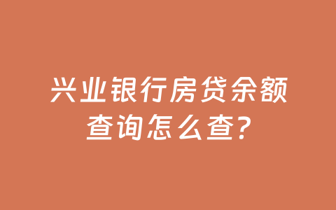 兴业银行房贷余额查询怎么查?