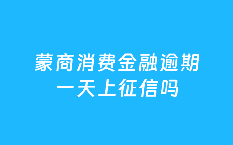 蒙商消费金融逾期一天上征信吗