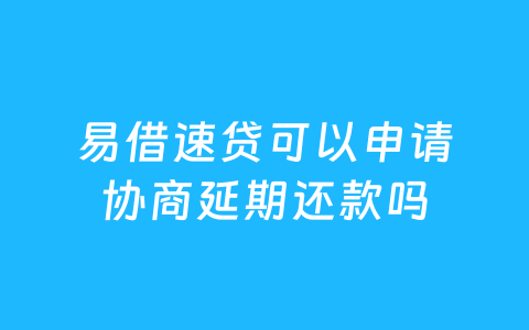易借速贷可以申请协商延期还款吗