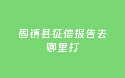 固镇县征信报告去哪里打