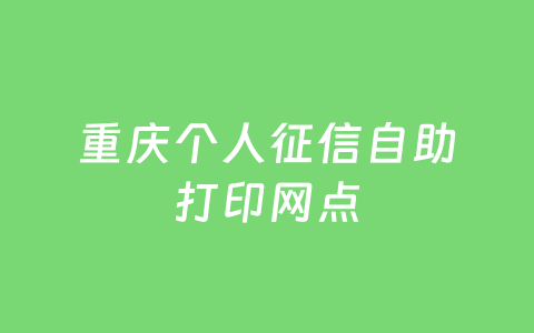 重庆个人征信自助打印网点