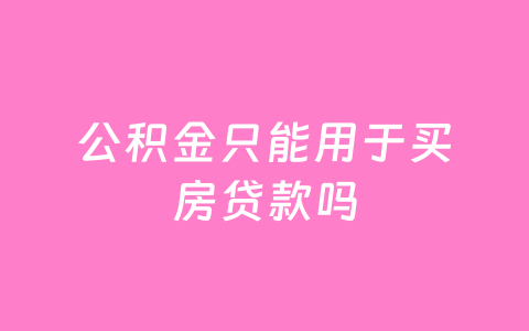 公积金只能用于买房贷款吗