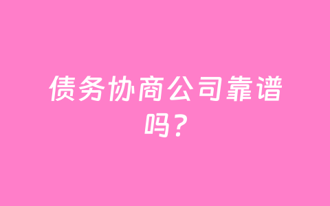 债务协商公司靠谱吗？