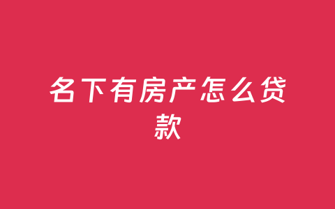 名下有房产怎么贷款