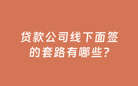 贷款公司线下面签的套路有哪些？