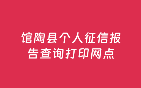 馆陶县个人征信报告查询打印网点