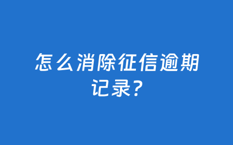 怎么消除征信逾期记录?