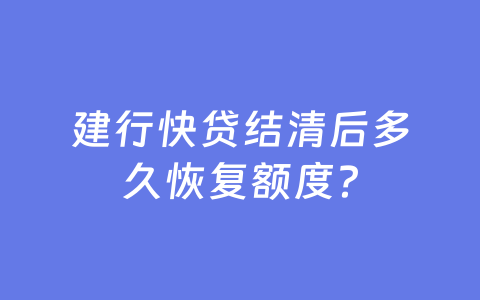 建行快贷结清后多久恢复额度？