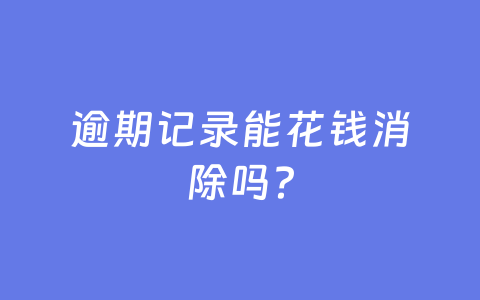 逾期记录能花钱消除吗?