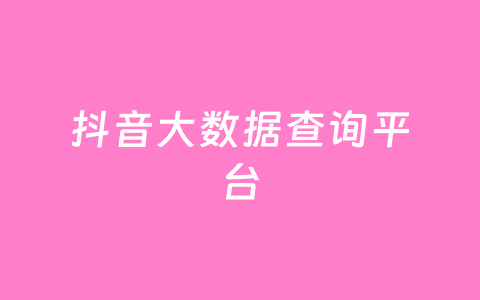 抖音大数据查询平台