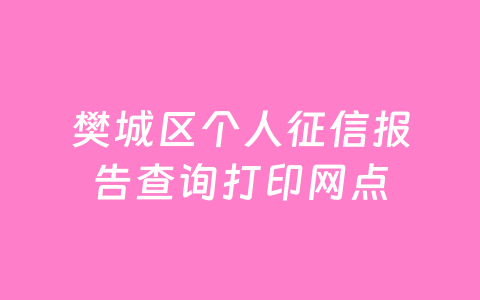 樊城区个人征信报告查询打印网点